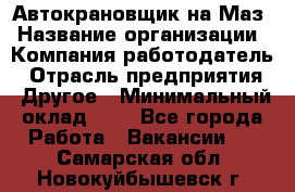 Автокрановщик на Маз › Название организации ­ Компания-работодатель › Отрасль предприятия ­ Другое › Минимальный оклад ­ 1 - Все города Работа » Вакансии   . Самарская обл.,Новокуйбышевск г.